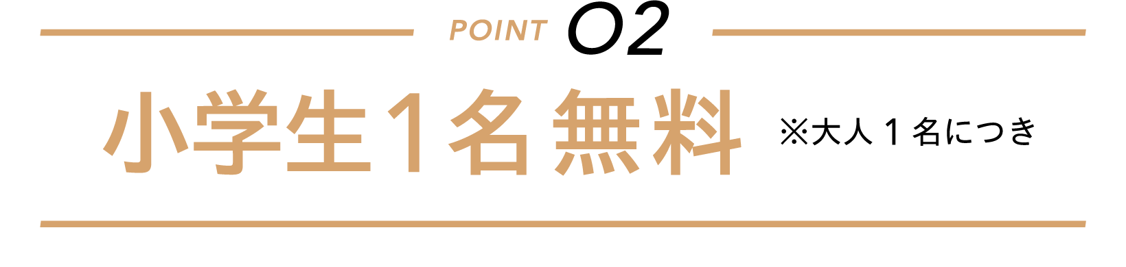 小学生1名無料 ※大人1名につき